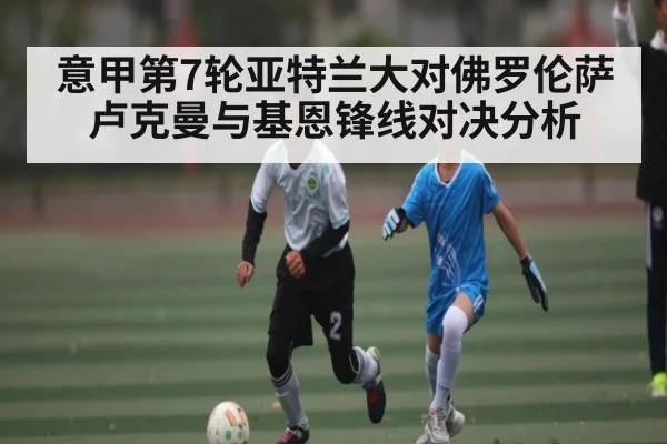 意甲第7轮亚特兰大对佛罗伦萨 卢克曼与基恩锋线对决分析