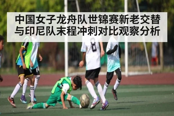中国女子龙舟队世锦赛新老交替与印尼队末程冲刺对比观察分析